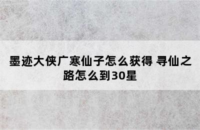 墨迹大侠广寒仙子怎么获得 寻仙之路怎么到30星